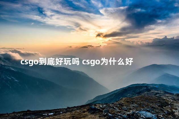 csgo到底好玩吗 csgo为什么好玩